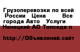 Грузоперевозки по всей России › Цена ­ 10 - Все города Авто » Услуги   . Ненецкий АО,Топседа п.